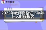 2022年教师资格证下半年什么时候报名？