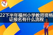 22下半年福州小学教师资格证报名有什么流程？