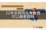 22年非师范生考教资可以做老师吗？
