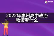 2022年惠州高中政治教资考什么？