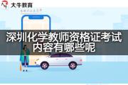 深圳化学教师资格证考试内容有哪些呢？