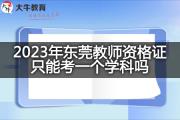 2023年东莞教师资格证只能考一个学科吗？
