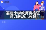 福建小学教师资格证可以教幼儿园吗？