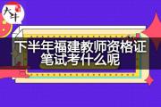 下半年福建教师资格证笔试考什么呢？
