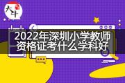 2022年深圳小学教师资格证考什么学科好？