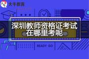 深圳教师资格证考试在哪里考呢？