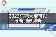 2023东莞大专可以考编制教师吗？
