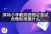 深圳小学教师资格证面试合格标准是什么？