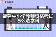 福建中小学教师资格考试怎么选学科？