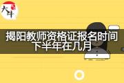 揭阳教师资格证报名时间下半年在几月？