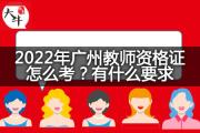 2022年广州教师资格证怎么考？有什么要求？