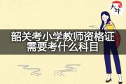 韶关考小学教师资格证需要考什么科目？