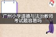 广州小学道德与法治教师考试题容易吗？