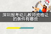 深圳报考幼儿教师资格证的条件有哪些？