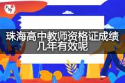 珠海高中教师资格证成绩几年有效呢？