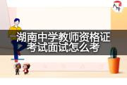 湖南中学教师资格证考试面试怎么考？