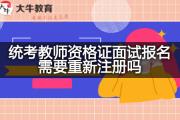 统考教师资格证面试报名需要重新注册吗？