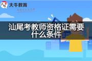 汕尾考教师资格证需要什么条件？