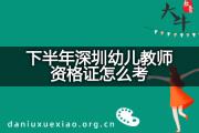 下半年深圳幼儿教师资格证怎么考？