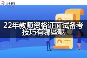 22年教师资格证面试备考技巧有哪些呢？