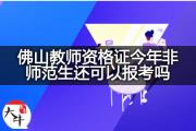 佛山教师资格证今年非师范生还可以报考吗？