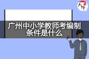 广州中小学教师考编制条件是什么？