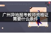 广州异地报考教师资格证需要什么条件？