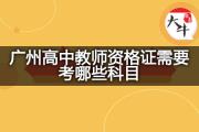 广州高中教师资格证需要考哪些科目？