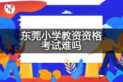 东莞小学教资资格考试难吗？