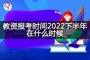 教资报考时间2022下半年在什么时候？