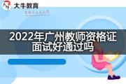 2022年广州教师资格证面试好通过吗？