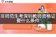 非师范生考深圳教师资格证要什么条件？
