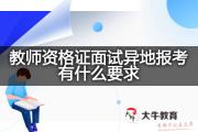 教师资格证面试异地报考有什么要求？