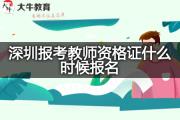 深圳报考教师资格证什么时候报名？
