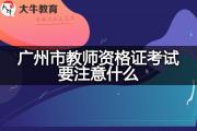 广州市教师资格证考试要注意什么？