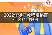 2022年湛江教师资格证什么科目好考？