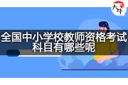 全国中小学校教师资格考试科目有哪些呢？