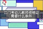 江门考幼儿教师资格证需要什么条件？