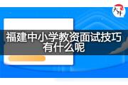 福建中小学教资面试技巧有什么呢？