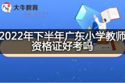 2022年下半年广东小学教师资格证好考吗？