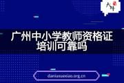 广州中小学教师资格证培训可靠吗？