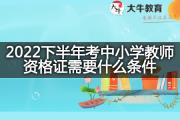 2022下半年考中小学教师资格证需要什么条件？