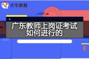 广东教师上岗证考试如何进行的？