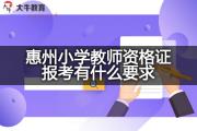 惠州小学教师资格证报考有什么要求？