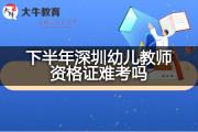 下半年深圳幼儿教师资格证难考吗？