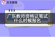 广东教师资格证笔试什么时候报名？