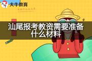 汕尾报考教资需要准备什么材料？