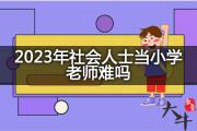 2023年社会人士当小学老师难吗？