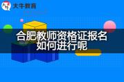合肥教师资格证报名如何进行呢？