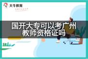 国开大专可以考广州教师资格证吗？